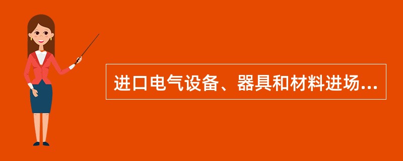 进口电气设备、器具和材料进场验收时，对有商检规定要求的进口电气设备尚应提供商检证明。