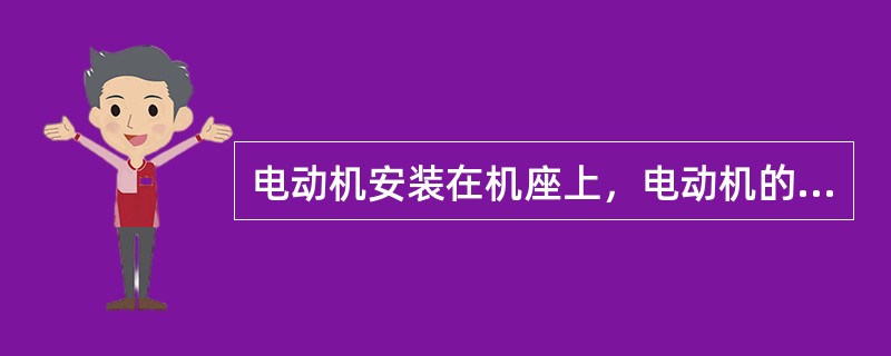 电动机安装在机座上，电动机的基础一般用混凝土或砖砌成。