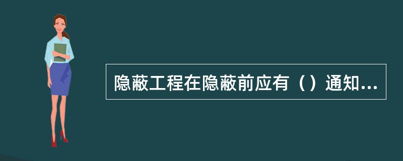 隐蔽工程在隐蔽前应有（）通知有关单位进行验收，并应形成验收文件。