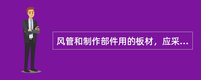 风管和制作部件用的板材，应采用优质镀锌钢板，不得使用已经生锈的镀锌钢板。