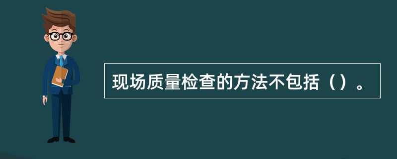 现场质量检查的方法不包括（）。