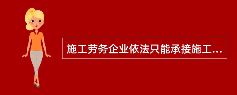 施工劳务企业依法只能承接施工总承包企业分包的劳务作业。