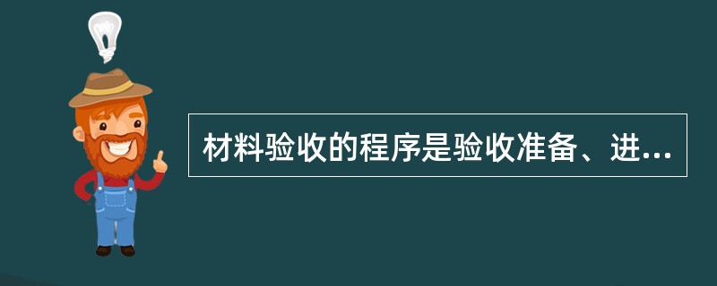 材料验收的程序是验收准备、进行验收，最终形成（），即产生各类记录或报告。