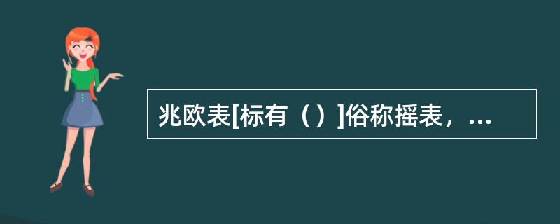 兆欧表[标有（）]俗称摇表，是一种高电阻表，专门用来检测和测量电气设备和供电线路的绝缘电阻。