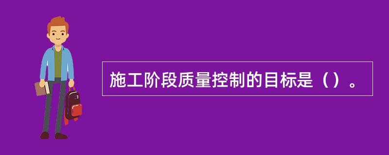 施工阶段质量控制的目标是（）。