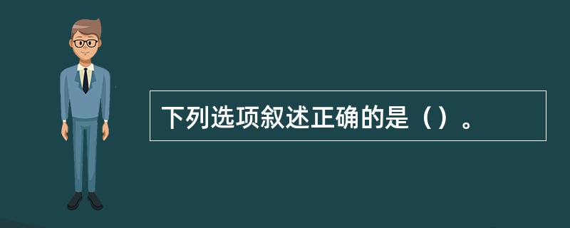 下列选项叙述正确的是（）。
