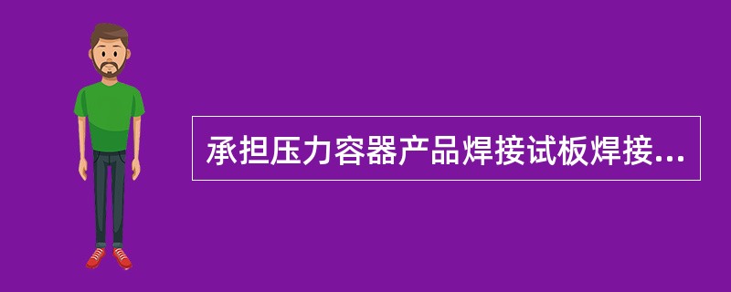 承担压力容器产品焊接试板焊接的焊工，应由（）焊工来承担是最符合标准要求的。