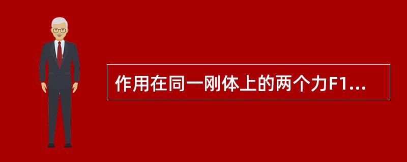作用在同一刚体上的两个力F1和F2，若F1=-F2，则表明这两个力（）。