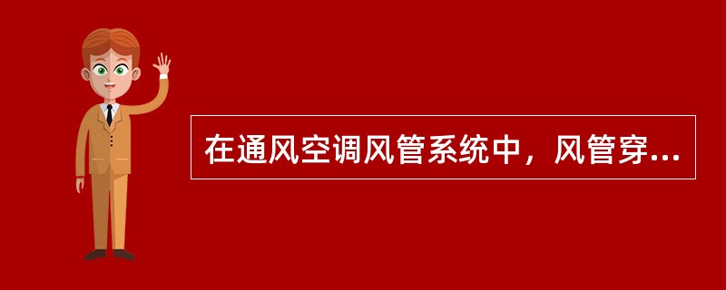 在通风空调风管系统中，风管穿越建筑物变形缝空间时，应设置。