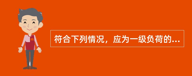 符合下列情况，应为一级负荷的有（）。