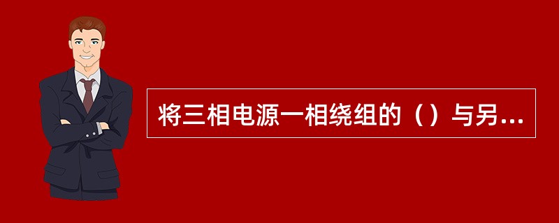 将三相电源一相绕组的（）与另一相绕组的（）依次相接的连接方法，称为三角形连接。