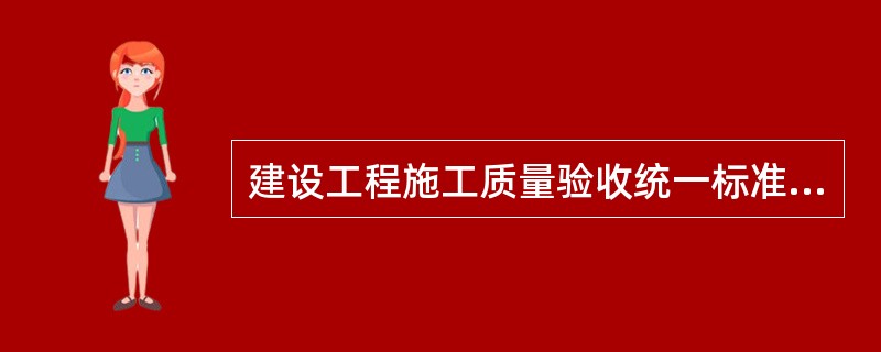 建设工程施工质量验收统一标准是统一建筑工程质量的验收方法、程序和技术指标。