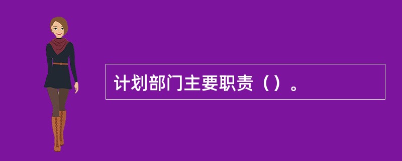 计划部门主要职责（）。