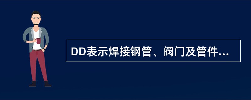 DD表示焊接钢管、阀门及管件的（）。