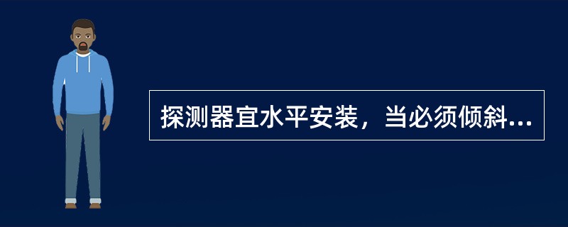 探测器宜水平安装，当必须倾斜安装时，倾斜角不应大于（）。