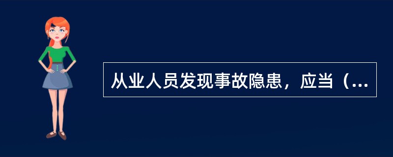 从业人员发现事故隐患，应当（）；接到报告的人员应当及时予以处理。