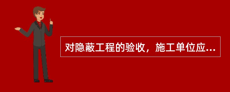 对隐蔽工程的验收，施工单位应进行自检，并在隐蔽或在中间验收前（）小时以书面形式通知监理工程师验收。