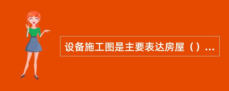 设备施工图是主要表达房屋（）等情况。