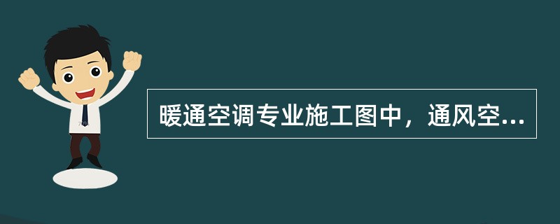 暖通空调专业施工图中，通风空调系统管道输送的介质一般为（）、水和蒸汽。