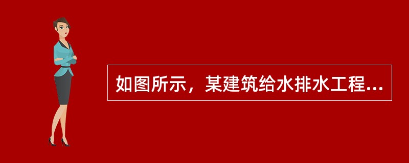如图所示，某建筑给水排水工程，该工程设有生活给水系统，生活污、废水系统，太阳能热水系统，空调冷凝水系统等。室内生活给水方式采用下行上给式供水。给水管采用25MPa高密度聚乙烯(HDPE)管热熔连接，工