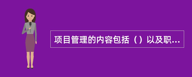 项目管理的内容包括（）以及职业健康安全与环境管理、合同管理、信管理、组织协调，即“三控制、三管理、一协调”