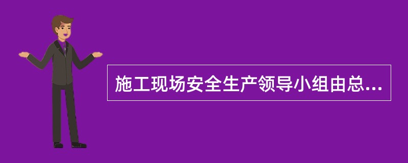 施工现场安全生产领导小组由总承包企业、专业承包企业、劳务分包企业的（ ）组成。