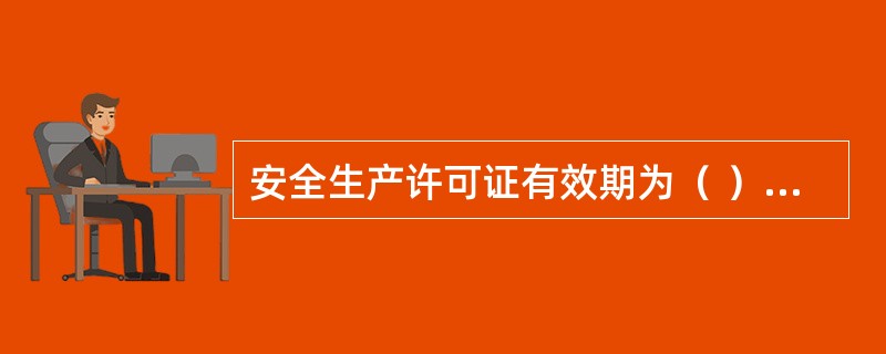 安全生产许可证有效期为（ ）年，不设年检，有效期满需要延期的，企业应当于期满前3个月向原颁发管理机关办理延期手续。