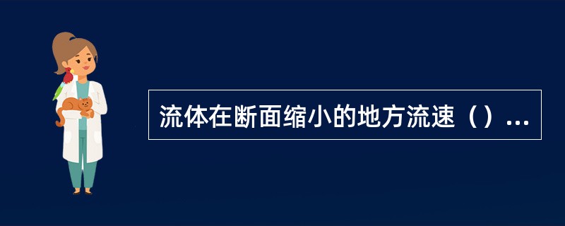 流体在断面缩小的地方流速（），此处的动能（）。