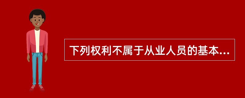 下列权利不属于从业人员的基本权利的是（）。