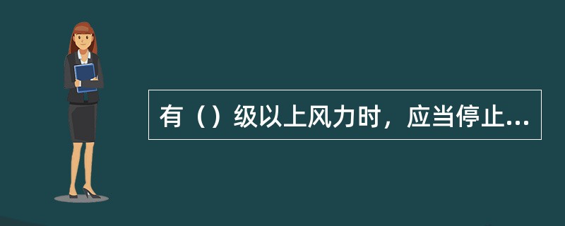 有（）级以上风力时，应当停止焊接、切割等室外动火作业。