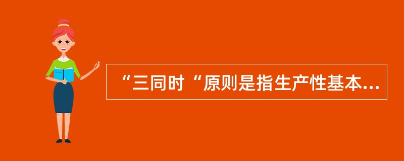 “三同时“原则是指生产性基本建设项目中的劳动安全卫生设施必须符合国家规定的标准，必须与主体工程（）、同时施工、同时投入生产和使用。