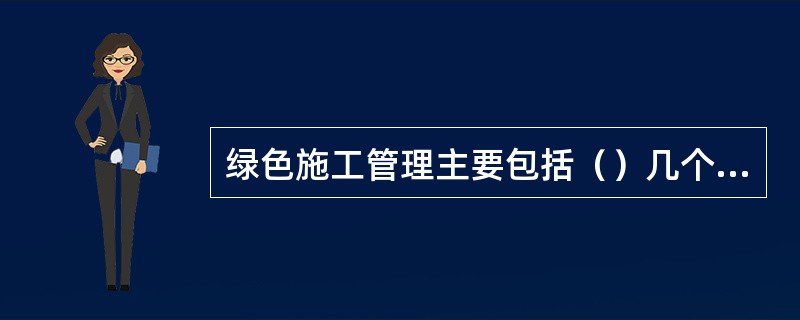 绿色施工管理主要包括（）几个方面。