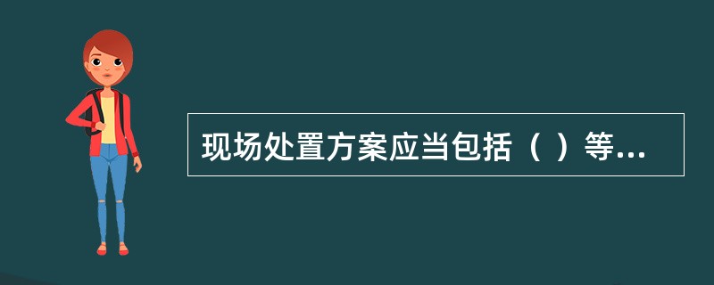 现场处置方案应当包括（ ）等内容。
