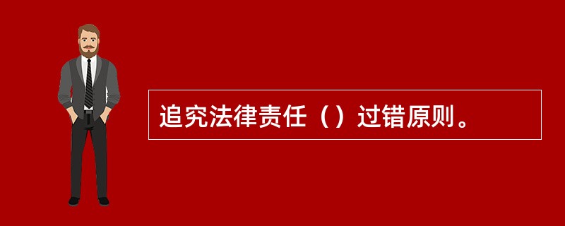 追究法律责任（）过错原则。