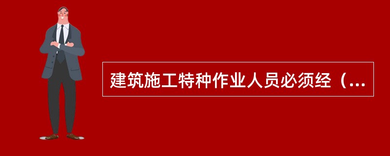 建筑施工特种作业人员必须经（）考核，取得特种作业人员资格证书。