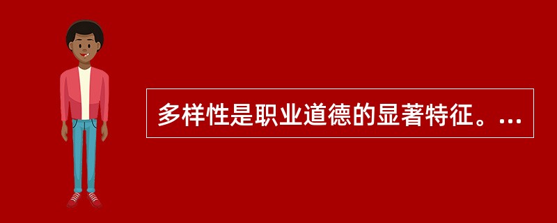 多样性是职业道德的显著特征。（）