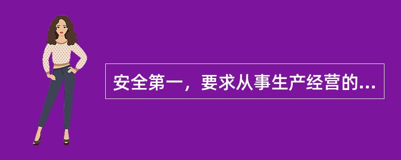 安全第一，要求从事生产经营的单位必须把把安全放在首位，实行“安全优先”原则。（）