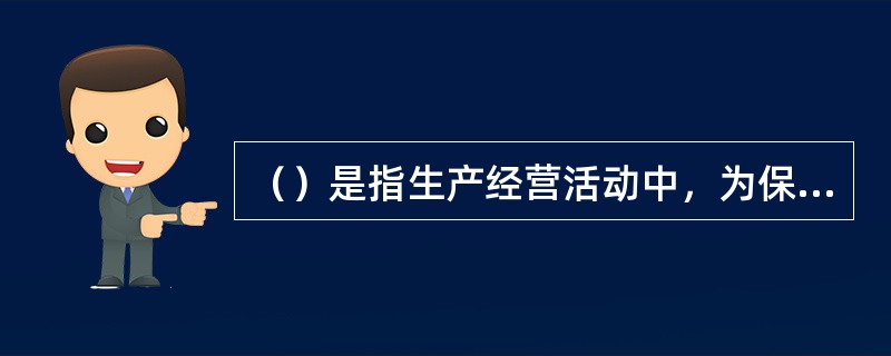 （）是指生产经营活动中，为保证人身健康与生命安全，保证财产不受损失，确保生产经营活动得以顺利进行，促进社会经济发展、社会稳定和进步而采取的一系列措施和行动的总称。