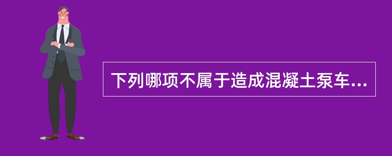 下列哪项不属于造成混凝土泵车稳定性降低的因素（ ）。