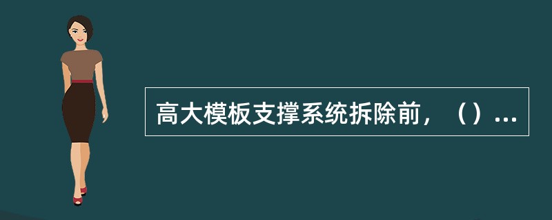 高大模板支撑系统拆除前，（）应核查混凝土同条件试块强度报告，浇筑混凝土达到拆模强度后方可拆除，并履行拆模审批签字手续。