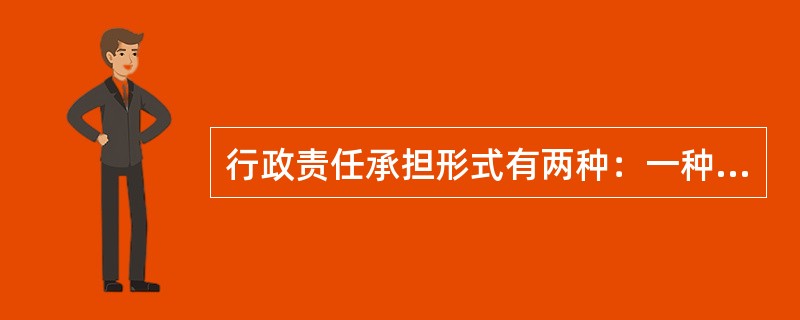 行政责任承担形式有两种：一种是公民和法人因违反行政管理法律、法规的行为而应承担的行政处罚；另一种是国家工作人员因违反政纪或在执行职务时违反行政的规定而受到的行政处分。（）