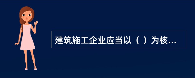 建筑施工企业应当以（ ）为核心，建立健全安全生产管理制度。