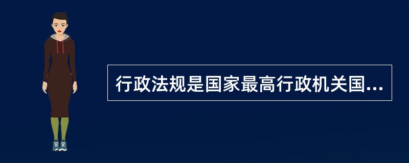 行政法规是国家最高行政机关国务院制定的有关国家行政管理的规范性文件的总称，其法律效力仅次于宪法。（）