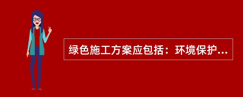 绿色施工方案应包括：环境保护措施、节材措施、节水措施、节能措施、节地与施工用地保护措施。（）