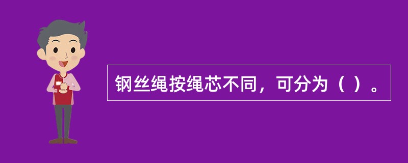 钢丝绳按绳芯不同，可分为（ ）。