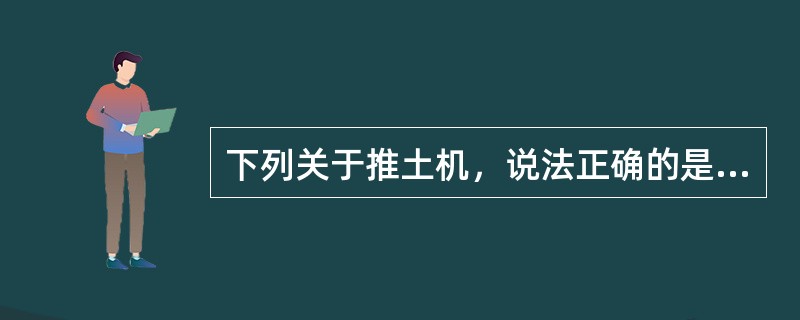 下列关于推土机，说法正确的是（ ）。