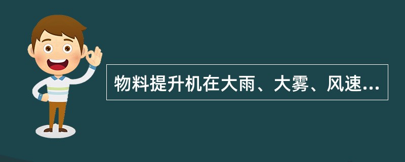 物料提升机在大雨、大雾、风速（ ）恶劣天气时，必须停止运行。