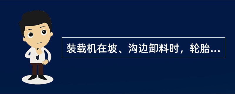 装载机在坡、沟边卸料时，轮胎离边缘应保留安全距离，安全距离应大于（ ）。