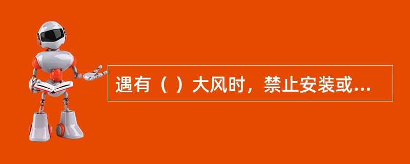 遇有（ ）大风时，禁止安装或拆卸附着装置。