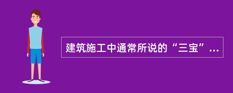 建筑施工中通常所说的“三宝”不包括（ ）。